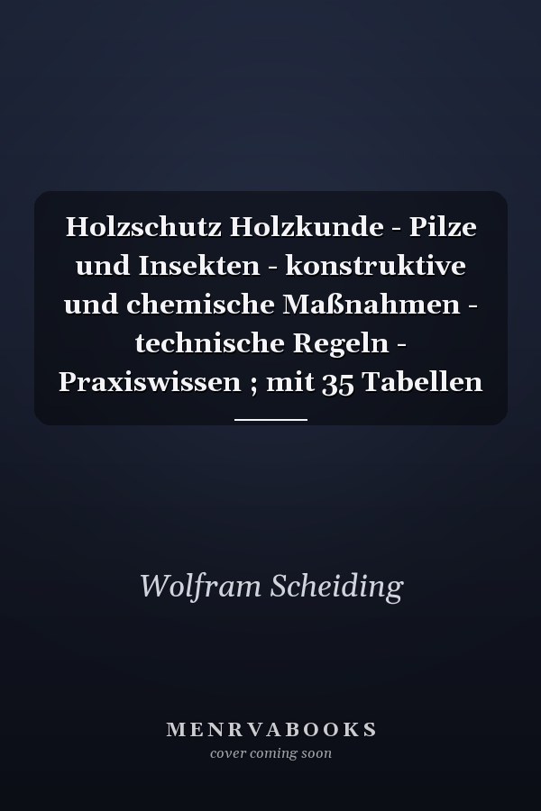 Holzschutz Holzkunde - Pilze und Insekten - konstruktive und chemische Maßnahmen - technische Regeln - Praxiswissen ; mit 35 Tabellen