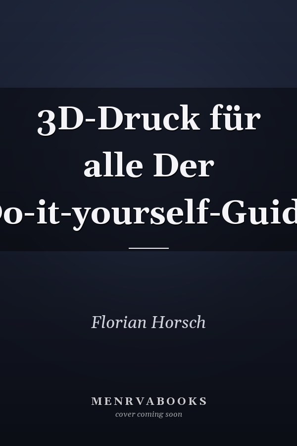 3D-Druck für alle Der Do-it-yourself-Guide