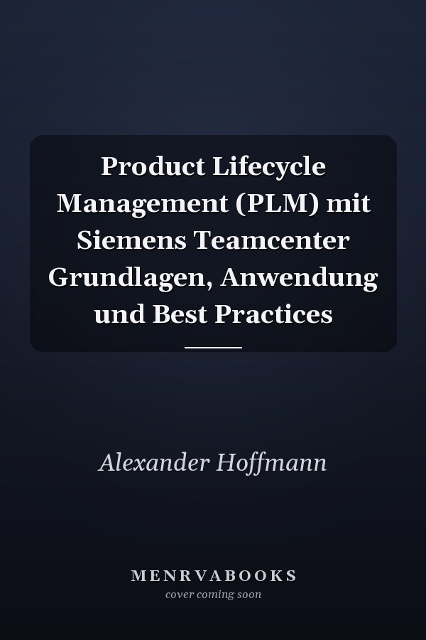 Product Lifecycle Management (PLM) mit Siemens Teamcenter Grundlagen, Anwendung und Best Practices