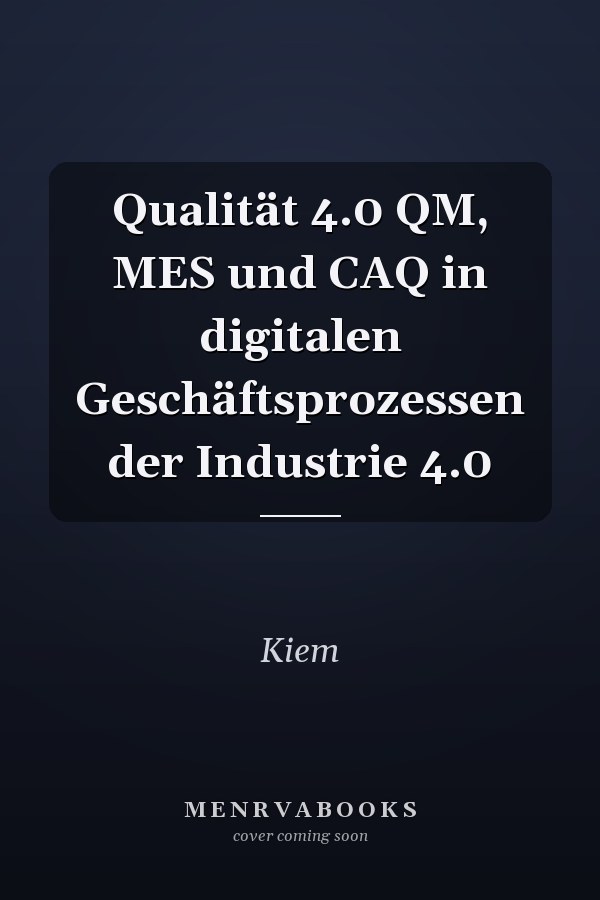 Qualität 4.0 QM, MES und CAQ in digitalen Geschäftsprozessen der Industrie 4.0