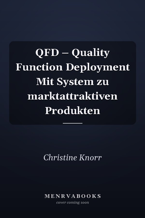 QFD – Quality Function Deployment Mit System zu marktattraktiven Produkten