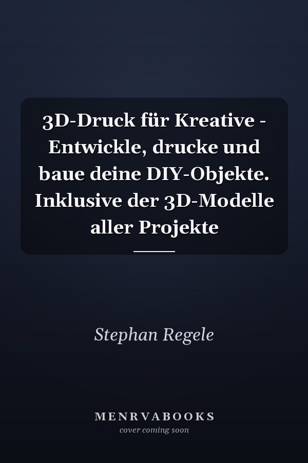3D-Druck für Kreative - Entwickle, drucke und baue deine DIY-Objekte. Inklusive der 3D-Modelle aller Projekte