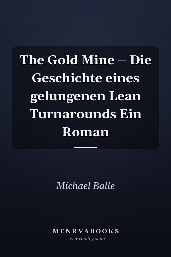 The Gold Mine – Die Geschichte eines gelungenen Lean Turnarounds Ein Roman