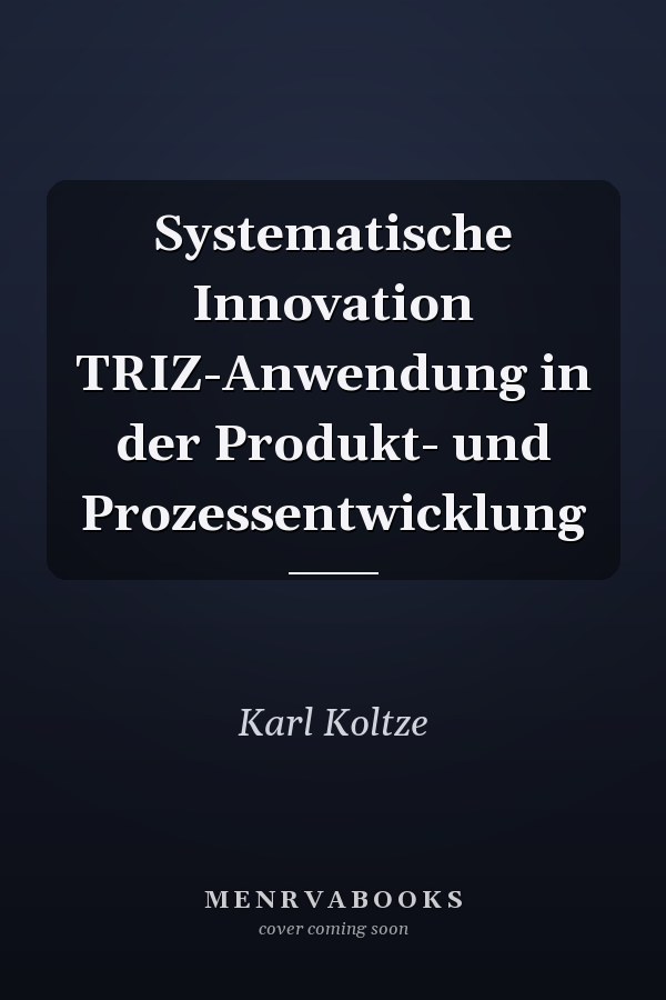 Systematische Innovation TRIZ-Anwendung in der Produkt- und Prozessentwicklung
