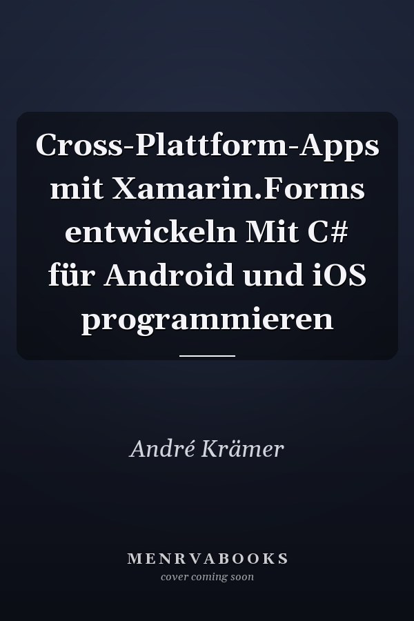 Cross-Plattform-Apps mit Xamarin.Forms entwickeln Mit C# für Android und iOS programmieren
