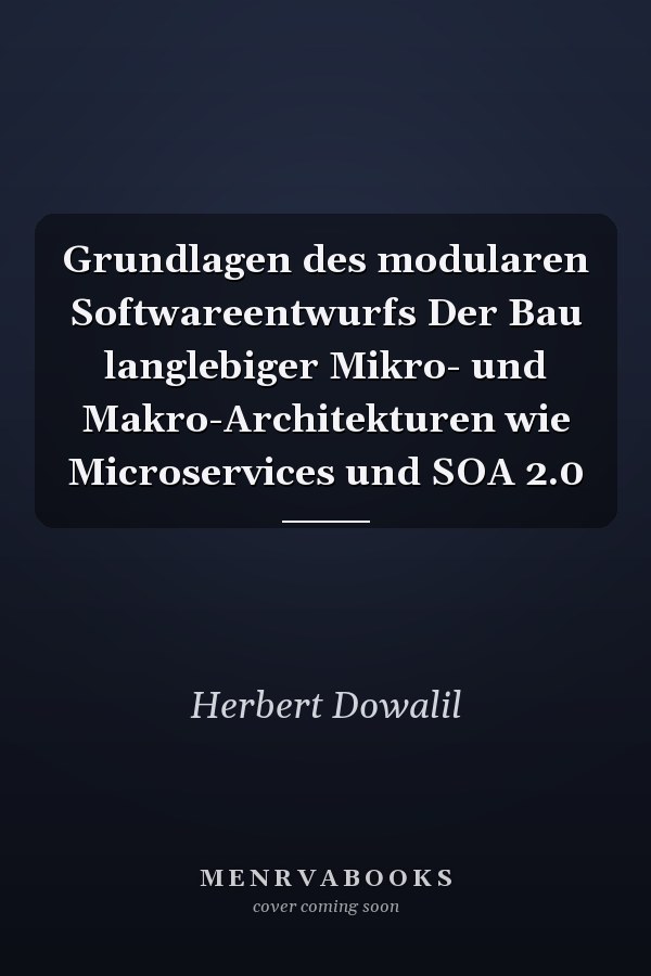 Grundlagen des modularen Softwareentwurfs Der Bau langlebiger Mikro- und Makro-Architekturen wie Microservices und SOA 2.0