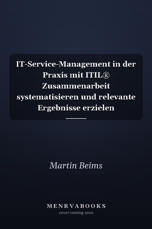 IT-Service-Management in der Praxis mit ITIL® Zusammenarbeit systematisieren und relevante Ergebnisse erzielen