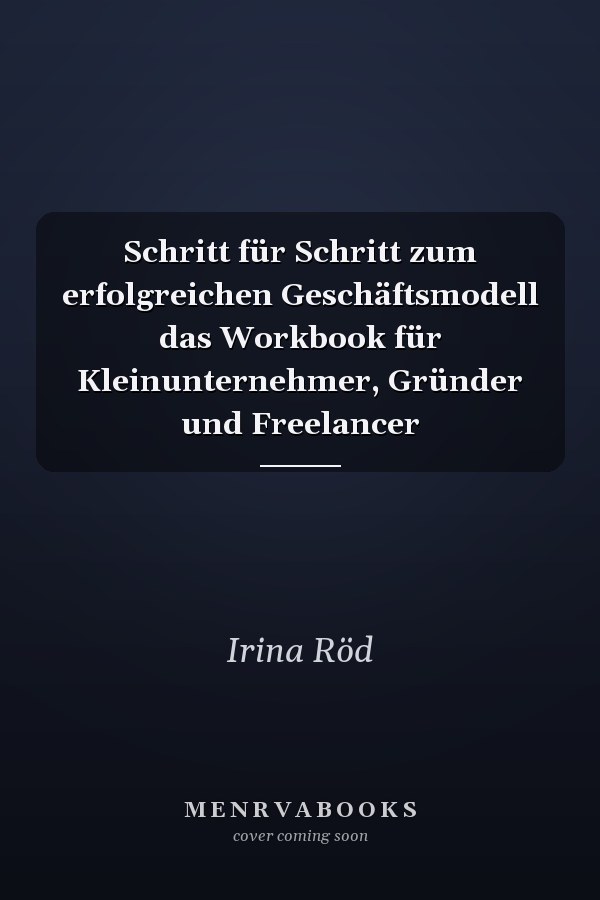 Schritt für Schritt zum erfolgreichen Geschäftsmodell das Workbook für Kleinunternehmer, Gründer und Freelancer