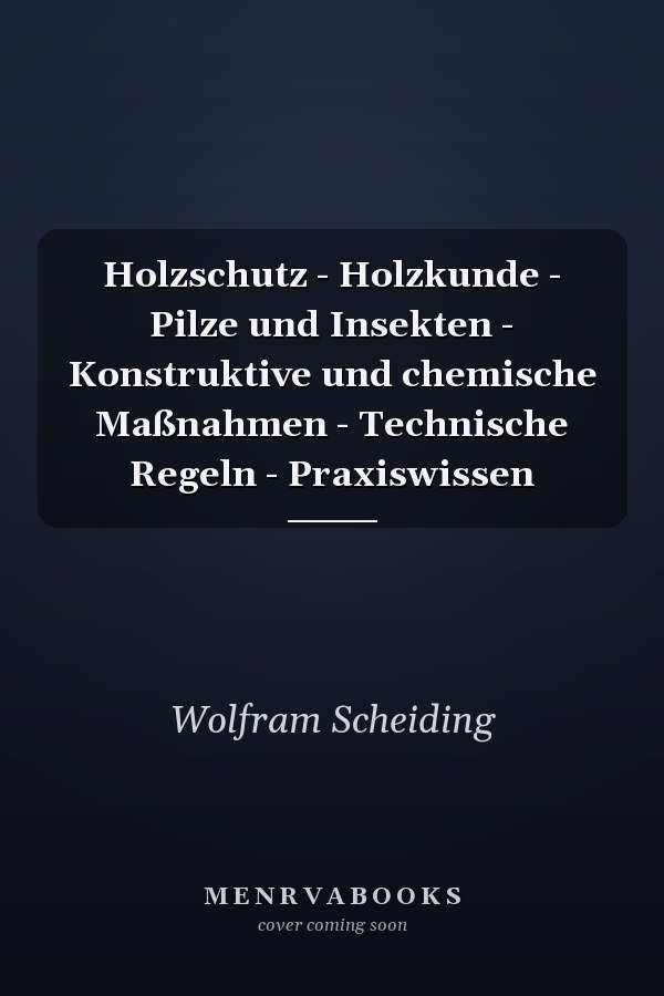 Holzschutz - Holzkunde - Pilze und Insekten - Konstruktive und chemische Maßnahmen - Technische Regeln - Praxiswissen