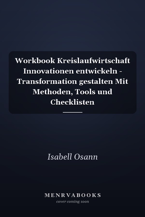 Workbook Kreislaufwirtschaft Innovationen entwickeln - Transformation gestalten Mit Methoden, Tools und Checklisten