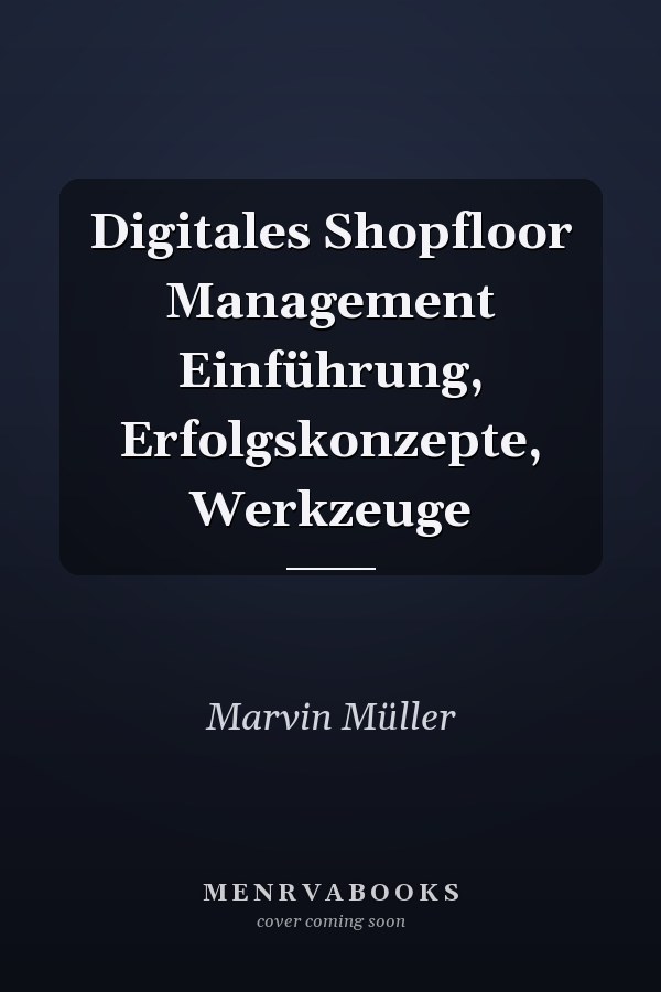 Digitales Shopfloor Management Einführung, Erfolgskonzepte, Werkzeuge