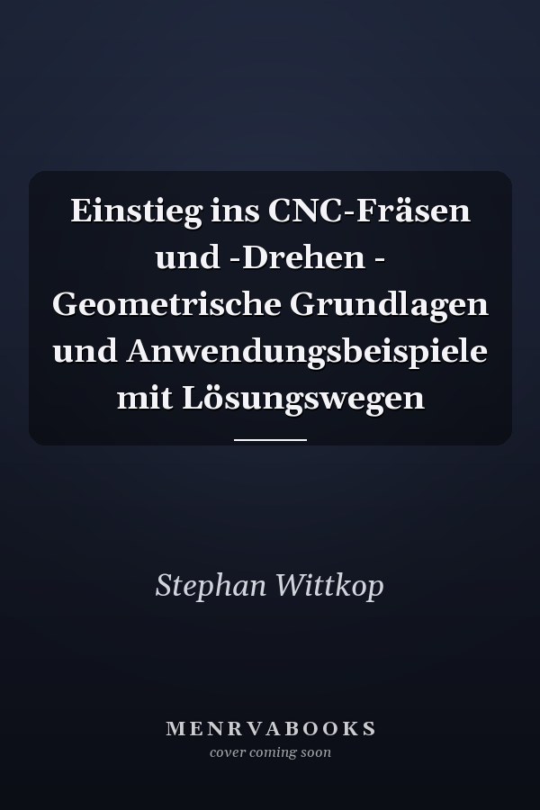 Einstieg ins CNC-Fräsen und -Drehen - Geometrische Grundlagen und Anwendungsbeispiele mit Lösungswegen