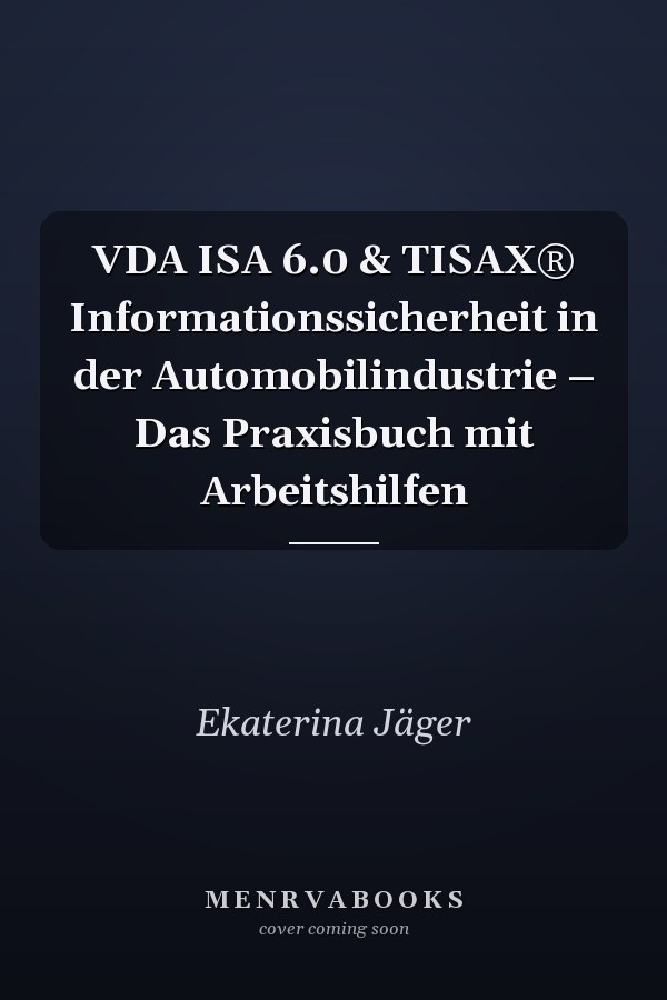 VDA ISA 6.0 & TISAX® Informationssicherheit in der Automobilindustrie – Das Praxisbuch mit Arbeitshilfen