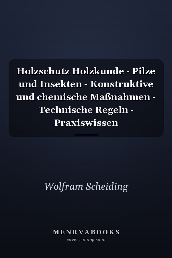 Holzschutz Holzkunde - Pilze und Insekten - Konstruktive und chemische Maßnahmen - Technische Regeln - Praxiswissen