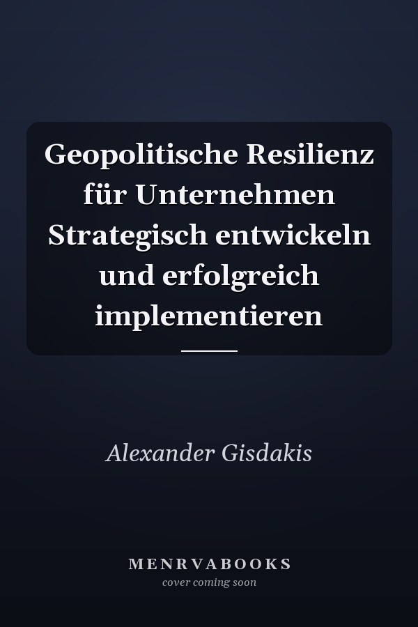 Geopolitische Resilienz für Unternehmen Strategisch entwickeln und erfolgreich implementieren