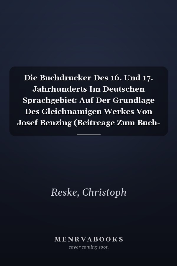 Die Buchdrucker Des 16. Und 17. Jahrhunderts Im Deutschen Sprachgebiet: Auf Der Grundlage Des Gleichnamigen Werkes Von Josef Benzing (Beitreage Zum Buch- Und Bibliothekswesen,) (German Edition)