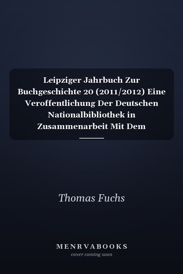 Leipziger Jahrbuch Zur Buchgeschichte 20 (2011/2012) Eine Veroffentlichung Der Deutschen Nationalbibliothek in Zusammenarbeit Mit Dem Leipziger Arbeitskreis Zur Geschichte Des Buchwesens