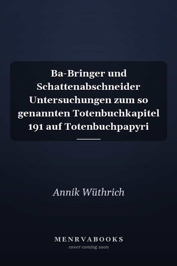 Ba-Bringer und Schattenabschneider Untersuchungen zum so genannten Totenbuchkapitel 191 auf Totenbuchpapyri