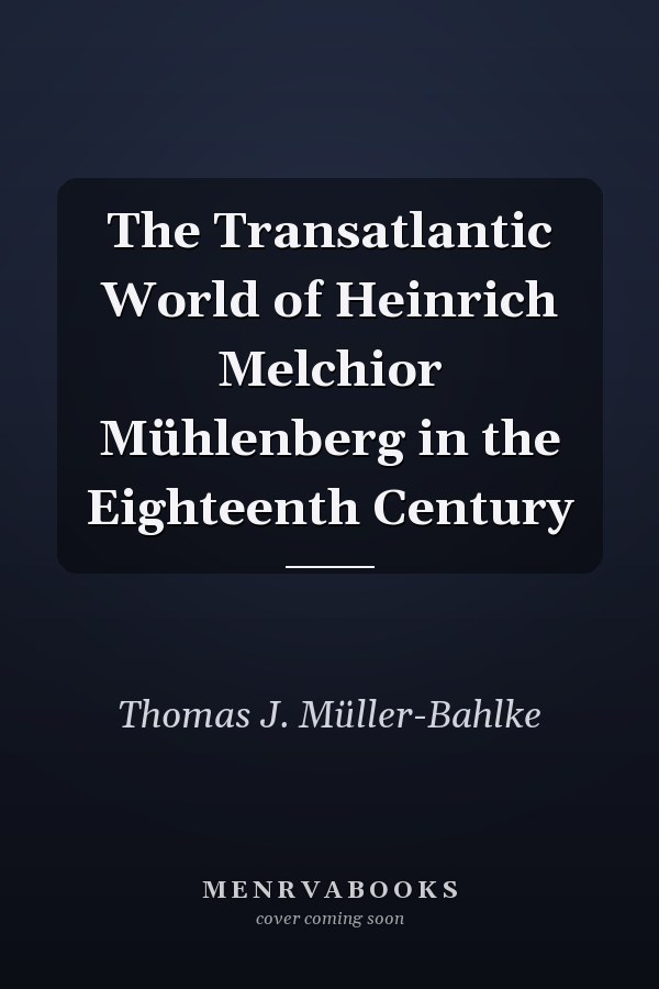 The Transatlantic World of Heinrich Melchior Mühlenberg in the Eighteenth Century