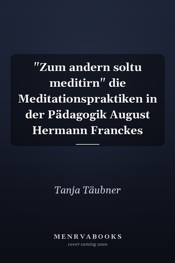 "Zum andern soltu meditirn" die Meditationspraktiken in der Pädagogik August Hermann Franckes