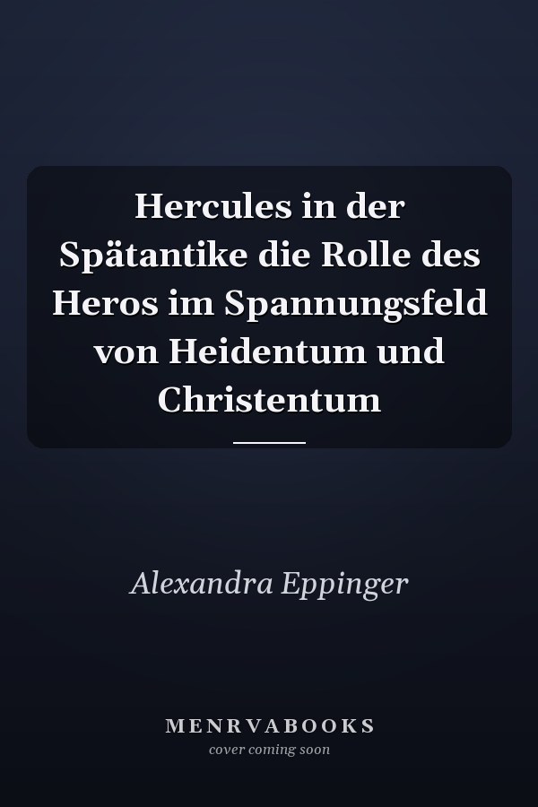 Hercules in der Spätantike die Rolle des Heros im Spannungsfeld von Heidentum und Christentum
