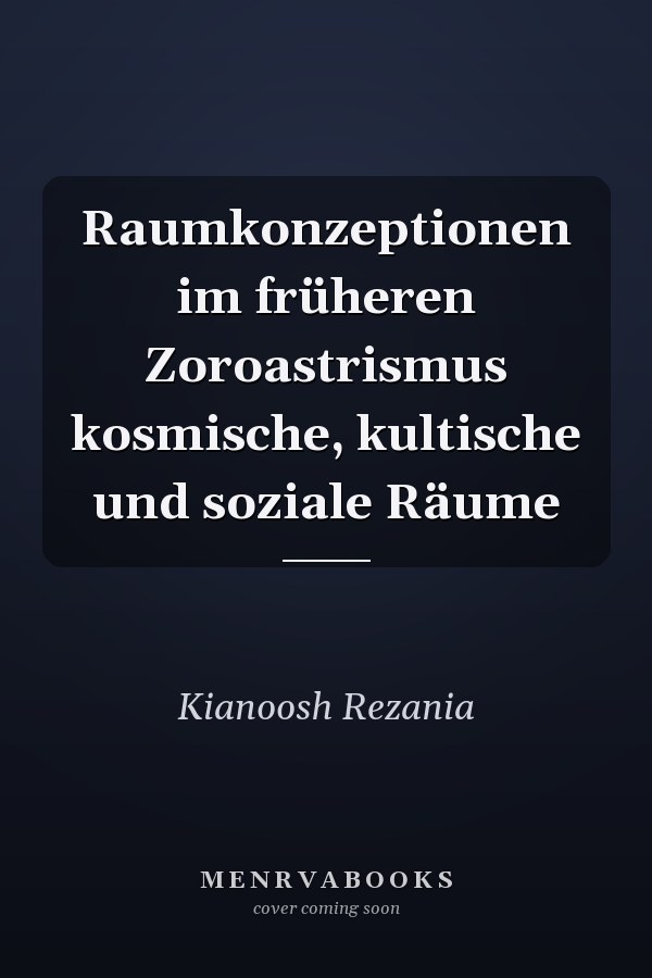 Raumkonzeptionen im früheren Zoroastrismus kosmische, kultische und soziale Räume