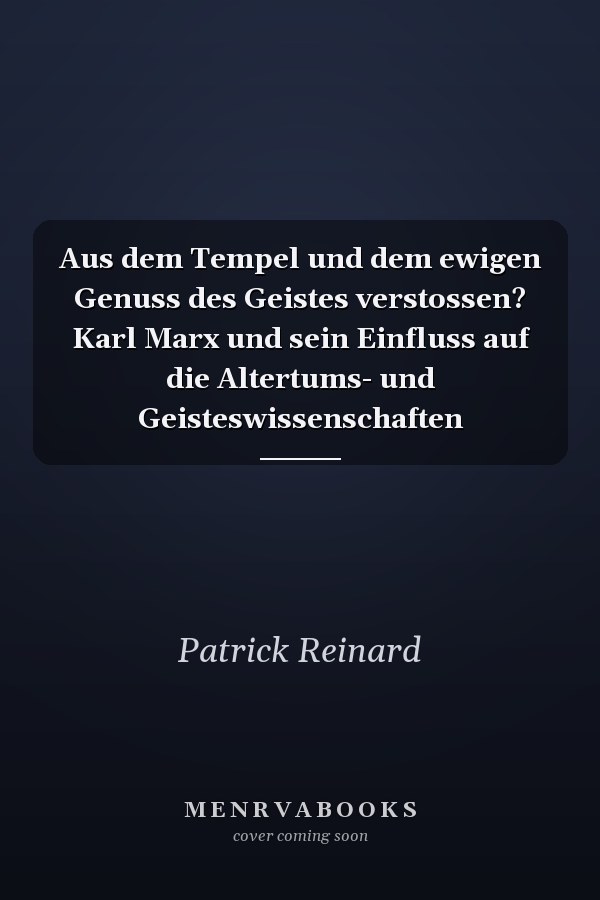Aus dem Tempel und dem ewigen Genuss des Geistes verstossen? Karl Marx und sein Einfluss auf die Altertums- und Geisteswissenschaften