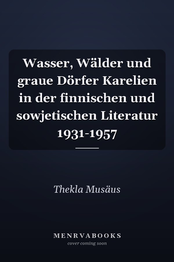Wasser, Wälder und graue Dörfer Karelien in der finnischen und sowjetischen Literatur 1931-1957
