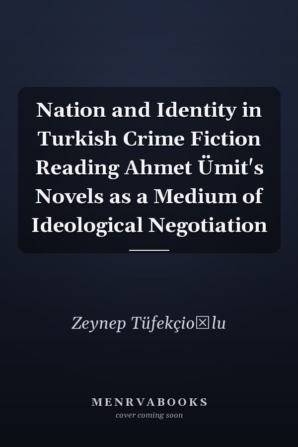 Nation and Identity in Turkish Crime Fiction Reading Ahmet Ümit's Novels as a Medium of Ideological Negotiation