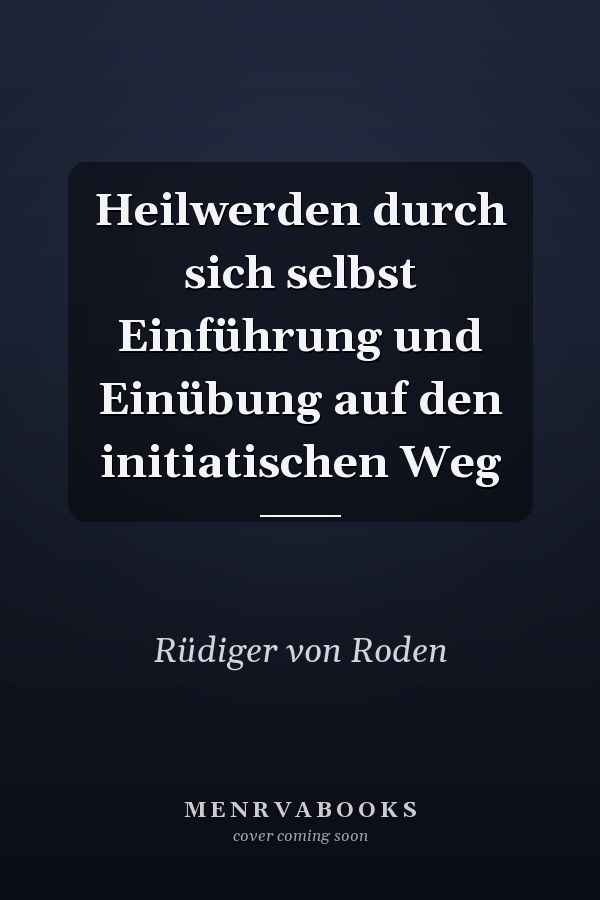 Heilwerden durch sich selbst Einführung und Einübung auf den initiatischen Weg