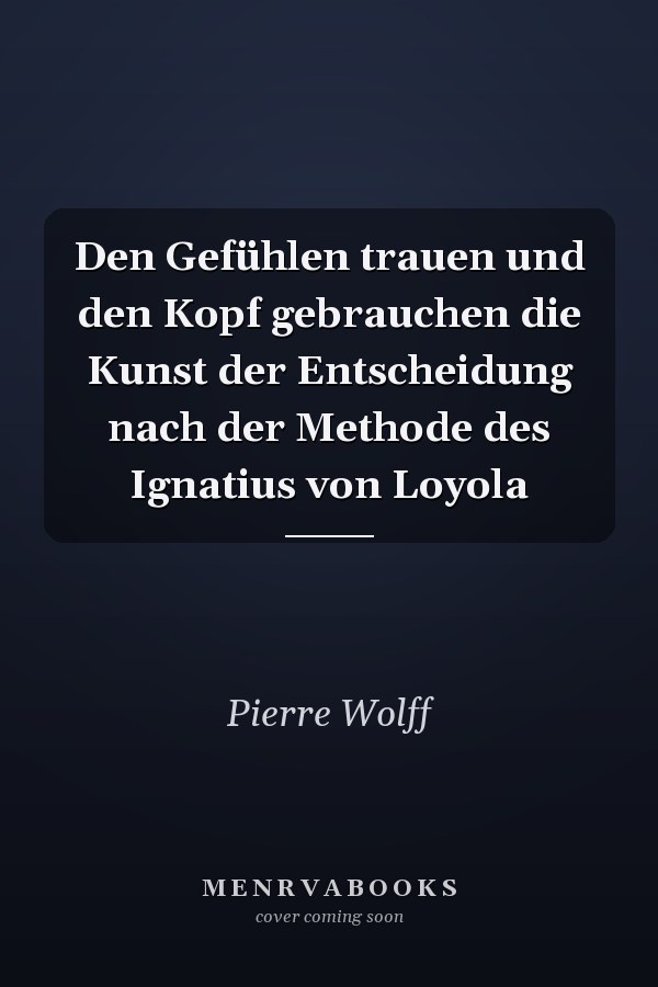 Den Gefühlen trauen und den Kopf gebrauchen die Kunst der Entscheidung nach der Methode des Ignatius von Loyola
