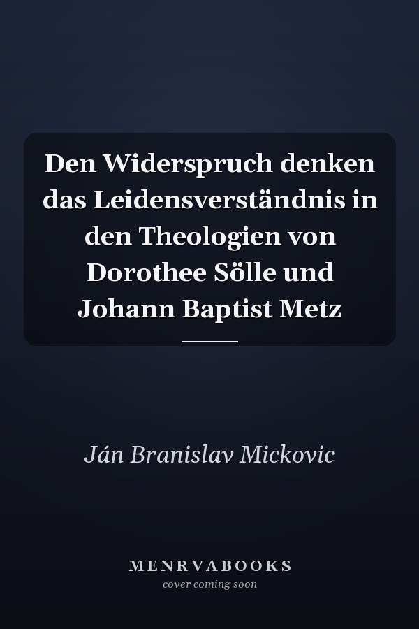 Den Widerspruch denken das Leidensverständnis in den Theologien von Dorothee Sölle und Johann Baptist Metz