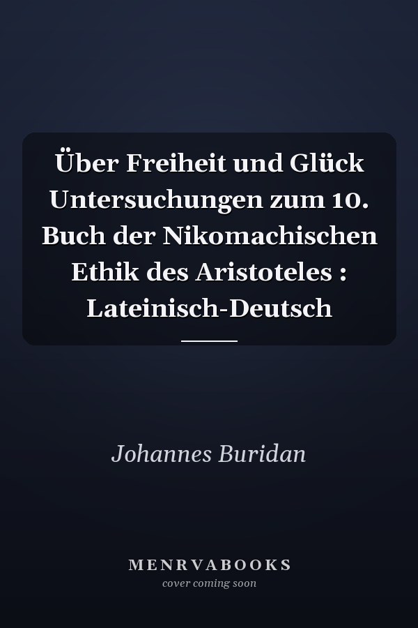 Über Freiheit und Glück Untersuchungen zum 10. Buch der Nikomachischen Ethik des Aristoteles : Lateinisch-Deutsch