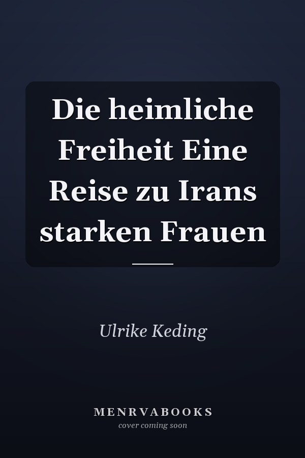 Die heimliche Freiheit Eine Reise zu Irans starken Frauen