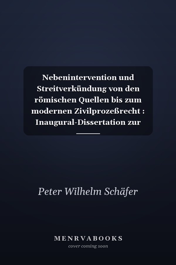 Nebenintervention und Streitverkündung von den römischen Quellen bis zum modernen Zivilprozeßrecht : Inaugural-Dissertation zur Erlangung der Doktorwürde einer Hohen Rechtswissenschaftlichen Fakultät der Universität zu Köln