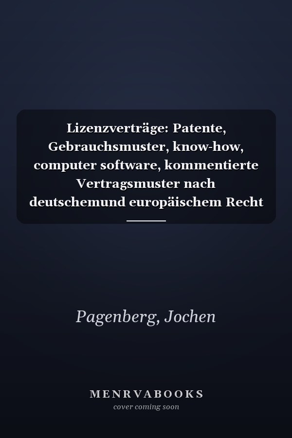 Lizenzverträge: Patente, Gebrauchsmuster, know-how, computer software, kommentierte Vertragsmuster nach deutschemund europäischem Recht = License agreements : patents, utility models, know-how, computer software, annotated sample contracts under German and European law