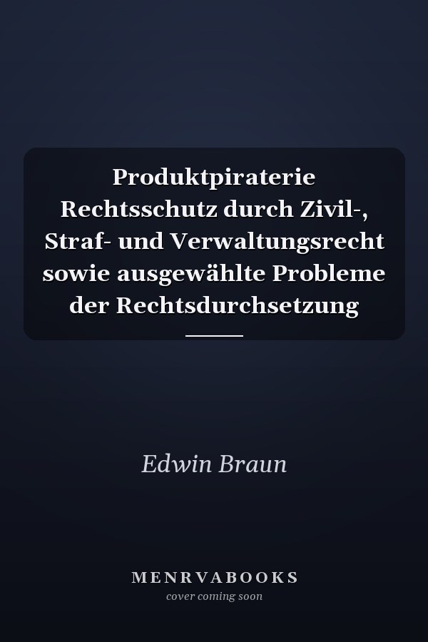 Produktpiraterie Rechtsschutz durch Zivil-, Straf- und Verwaltungsrecht sowie ausgewählte Probleme der Rechtsdurchsetzung