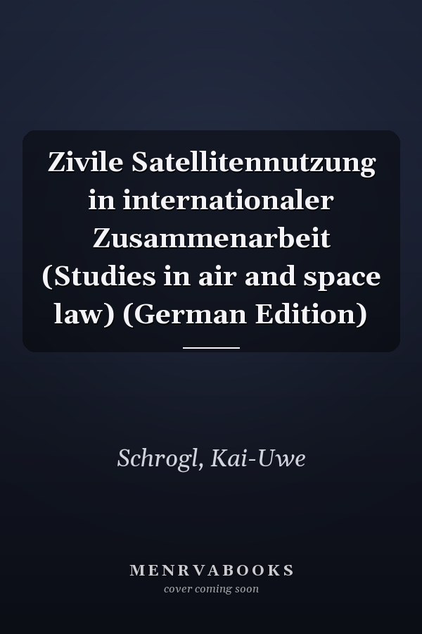 Zivile Satellitennutzung in internationaler Zusammenarbeit (Studies in air and space law) (German Edition)