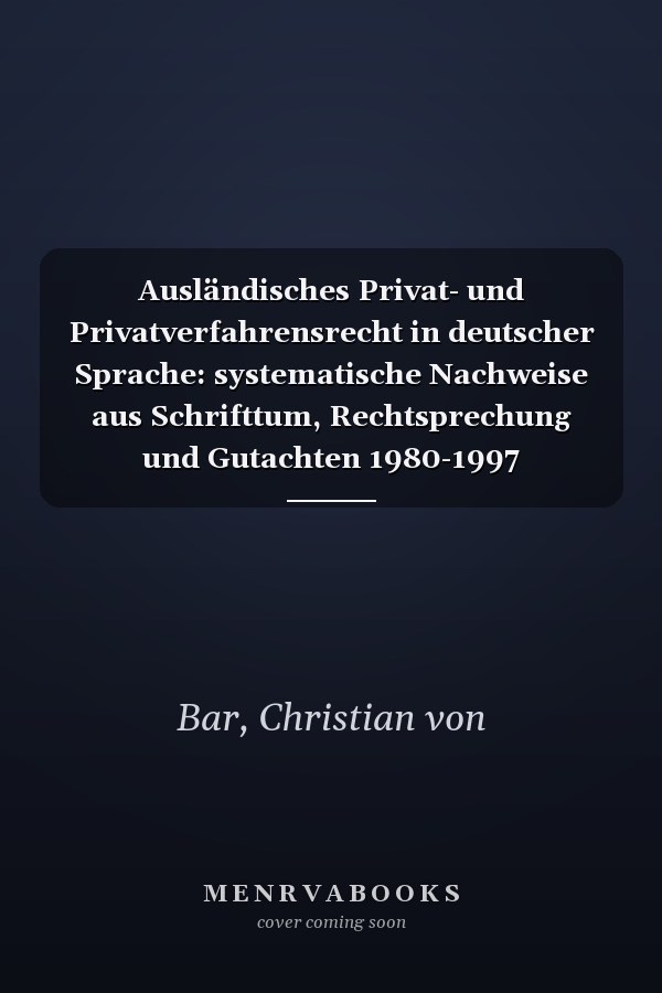 Ausländisches Privat- und Privatverfahrensrecht in deutscher Sprache: systematische Nachweise aus Schrifttum, Rechtsprechung und Gutachten 1980-1997
