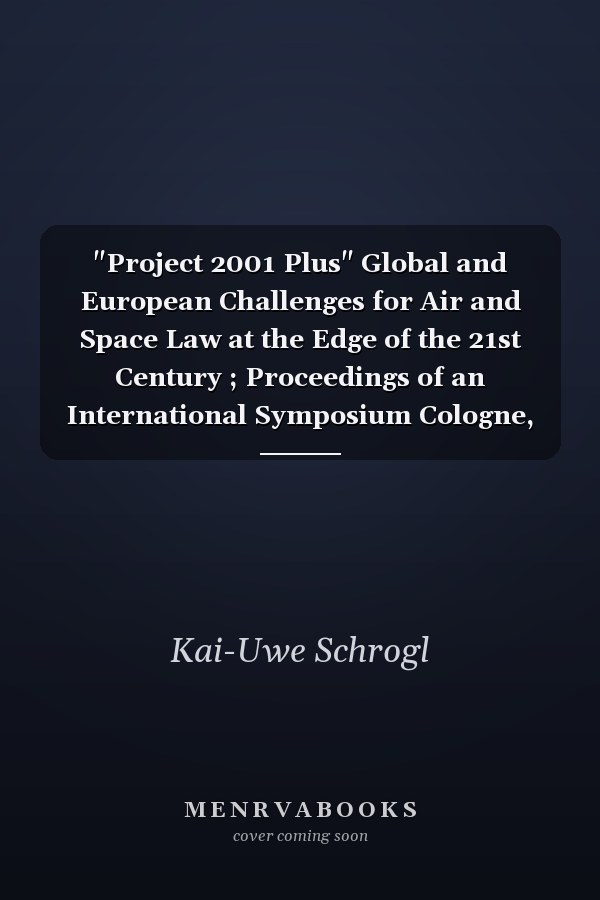 "Project 2001 Plus" Global and European Challenges for Air and Space Law at the Edge of the 21st Century ; Proceedings of an International Symposium Cologne, 8 - 10 June 2005, to Conclude "Projekt 2001 Plus" - a Joint Project
