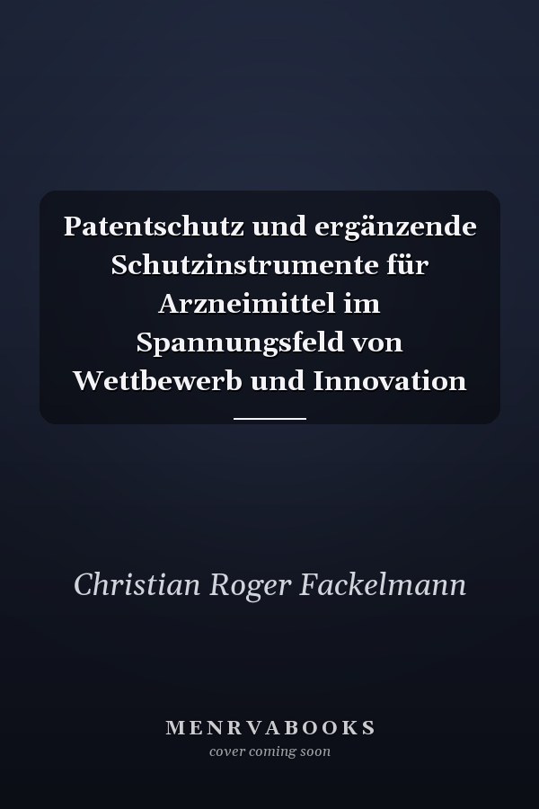 Patentschutz und ergänzende Schutzinstrumente für Arzneimittel im Spannungsfeld von Wettbewerb und Innovation