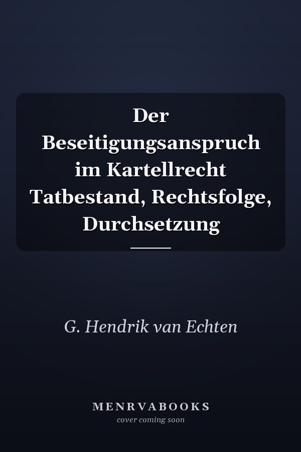 Der Beseitigungsanspruch im Kartellrecht Tatbestand, Rechtsfolge, Durchsetzung