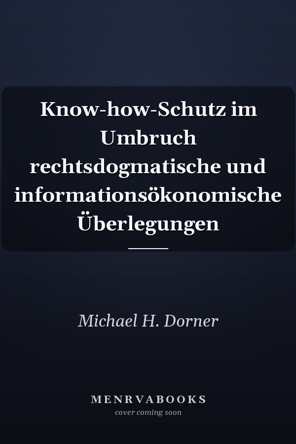Know-how-Schutz im Umbruch rechtsdogmatische und informationsökonomische Überlegungen