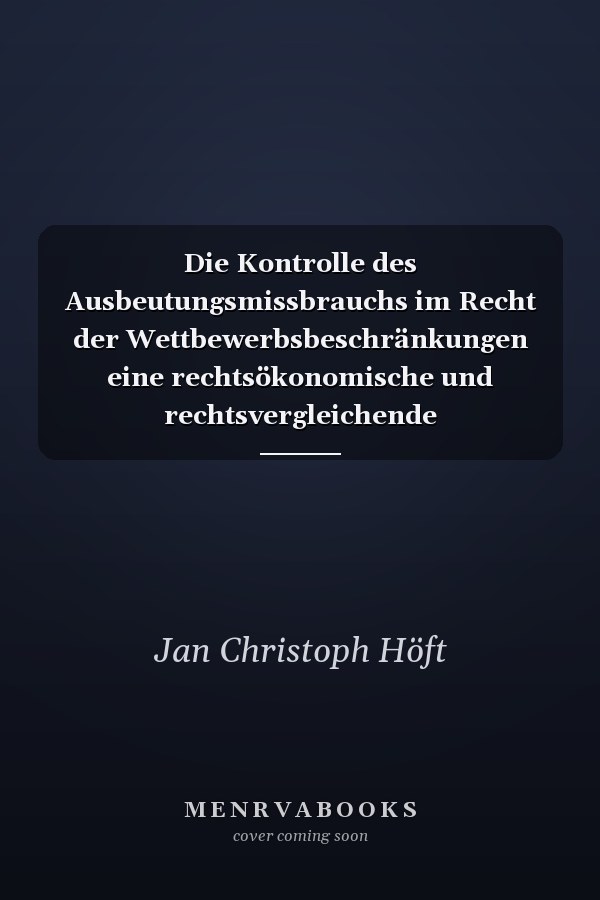 Die Kontrolle des Ausbeutungsmissbrauchs im Recht der Wettbewerbsbeschränkungen eine rechtsökonomische und rechtsvergleichende Grundlagenstudie zu den Chancen und Risiken kartellbehördlicher Preis- und Konditionenaufsicht