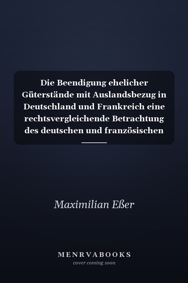 Die Beendigung ehelicher Güterstände mit Auslandsbezug in Deutschland und Frankreich eine rechtsvergleichende Betrachtung des deutschen und französischen Rechts unter besonderer Berücksichtigung der Kommissionsvorschläge zur EhegüterVO und PartgüterVO sowie der Regelungen zur Wahl-Zugewinngemeinschaft