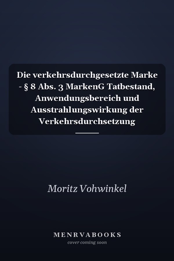 Die verkehrsdurchgesetzte Marke - § 8 Abs. 3 MarkenG Tatbestand, Anwendungsbereich und Ausstrahlungswirkung der Verkehrsdurchsetzung