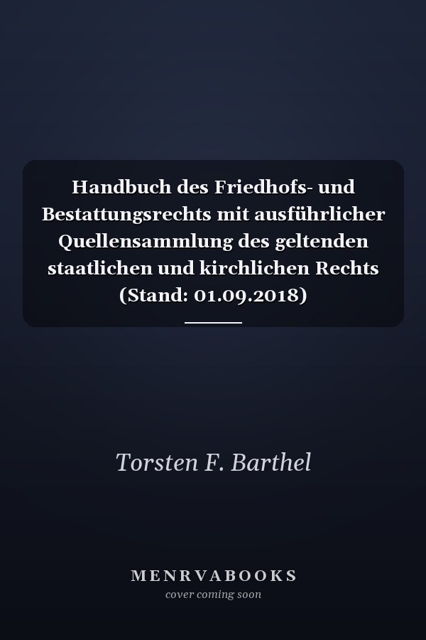 Handbuch des Friedhofs- und Bestattungsrechts mit ausführlicher Quellensammlung des geltenden staatlichen und kirchlichen Rechts (Stand: 01.09.2018)