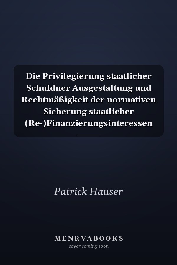 Die Privilegierung staatlicher Schuldner Ausgestaltung und Rechtmäßigkeit der normativen Sicherung staatlicher (Re-)Finanzierungsinteressen