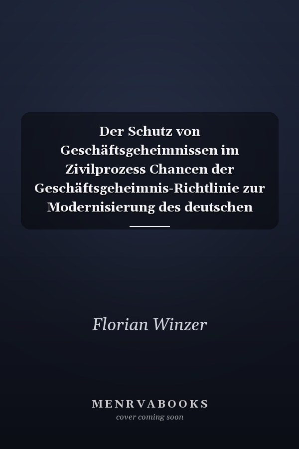 Der Schutz von Geschäftsgeheimnissen im Zivilprozess Chancen der Geschäftsgeheimnis-Richtlinie zur Modernisierung des deutschen Verfahrensrechts