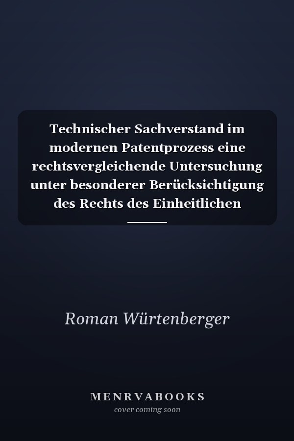 Technischer Sachverstand im modernen Patentprozess eine rechtsvergleichende Untersuchung unter besonderer Berücksichtigung des Rechts des Einheitlichen Patentsystems